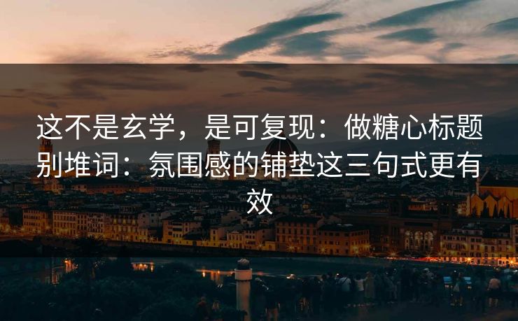 这不是玄学，是可复现：做糖心标题别堆词：氛围感的铺垫这三句式更有效
