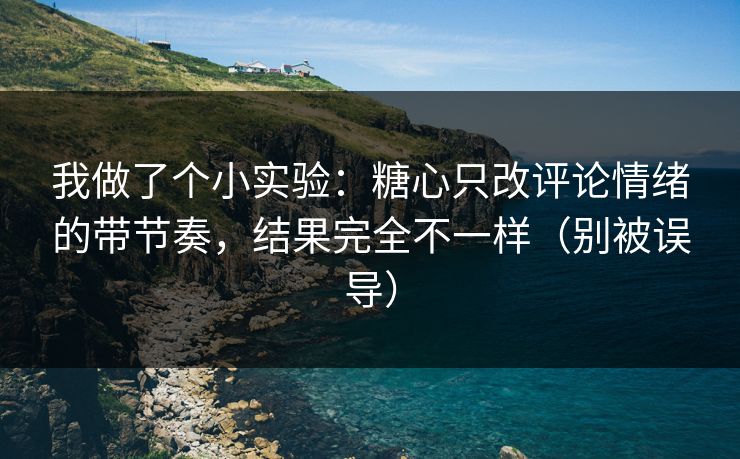 我做了个小实验：糖心只改评论情绪的带节奏，结果完全不一样（别被误导）