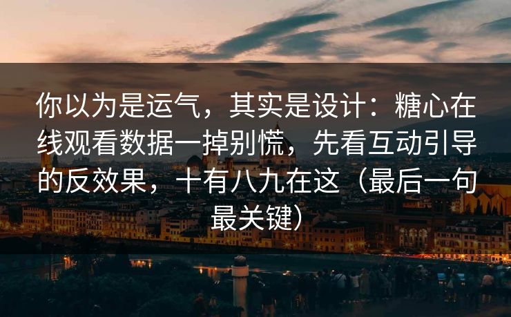你以为是运气，其实是设计：糖心在线观看数据一掉别慌，先看互动引导的反效果，十有八九在这（最后一句最关键）
