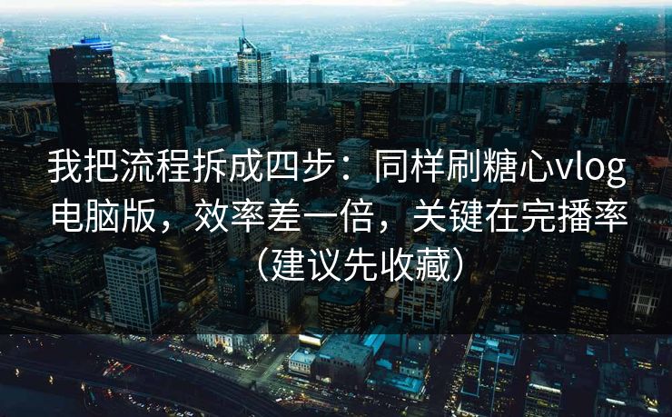 我把流程拆成四步：同样刷糖心vlog电脑版，效率差一倍，关键在完播率（建议先收藏）