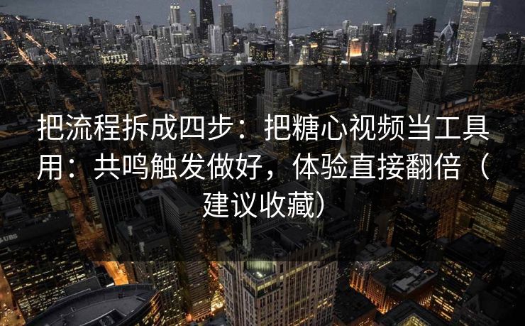 把流程拆成四步：把糖心视频当工具用：共鸣触发做好，体验直接翻倍（建议收藏）