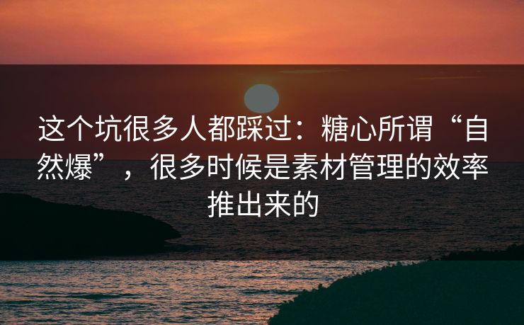 这个坑很多人都踩过:糖心所谓“自然爆”,很多时候是素材管理的效率推出来的 这个坑很多人都踩过:糖心所谓“自然爆”,很多时候是素材管理的效率推出来的
