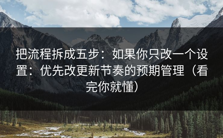 把流程拆成五步：如果你只改一个设置：优先改更新节奏的预期管理（看完你就懂）