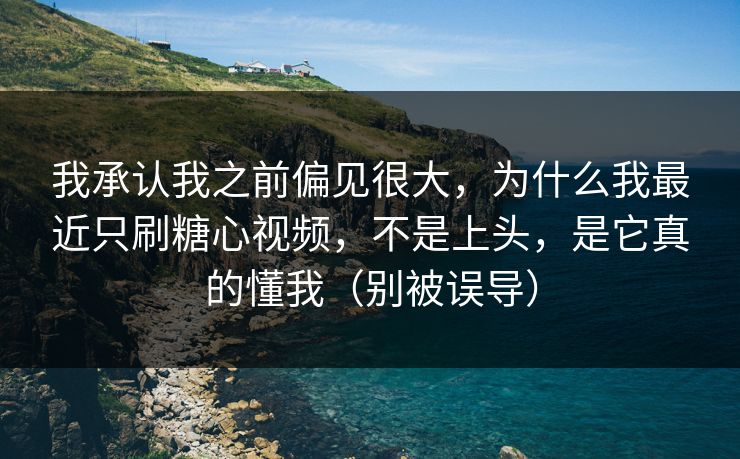我承认我之前偏见很大，为什么我最近只刷糖心视频，不是上头，是它真的懂我（别被误导）