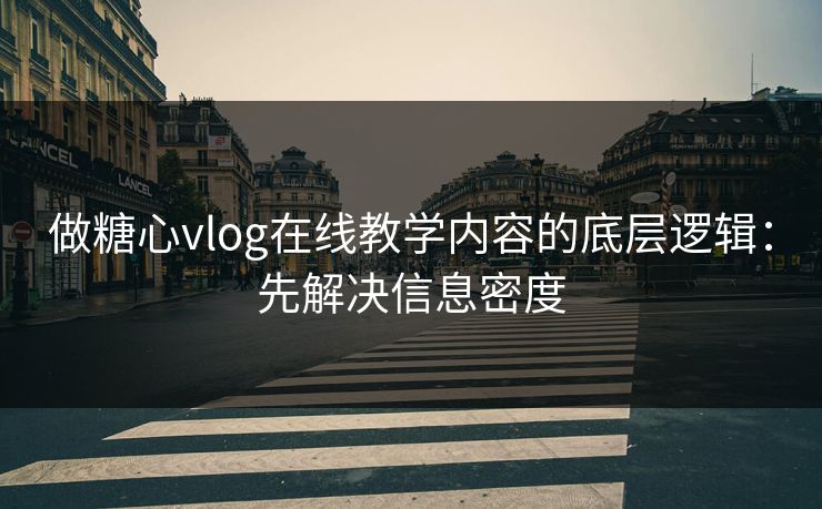 做糖心vlog在线教学内容的底层逻辑：先解决信息密度