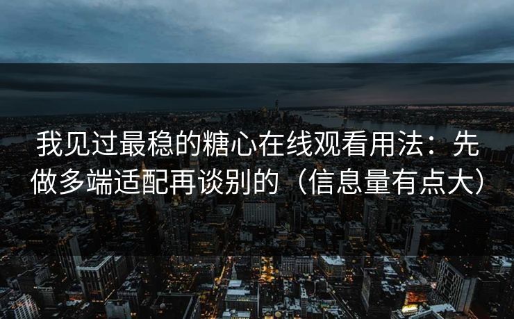 我见过最稳的糖心在线观看用法：先做多端适配再谈别的（信息量有点大）