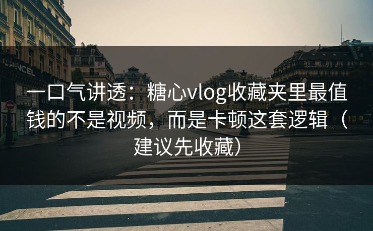一口气讲透：糖心vlog收藏夹里最值钱的不是视频，而是卡顿这套逻辑（建议先收藏）